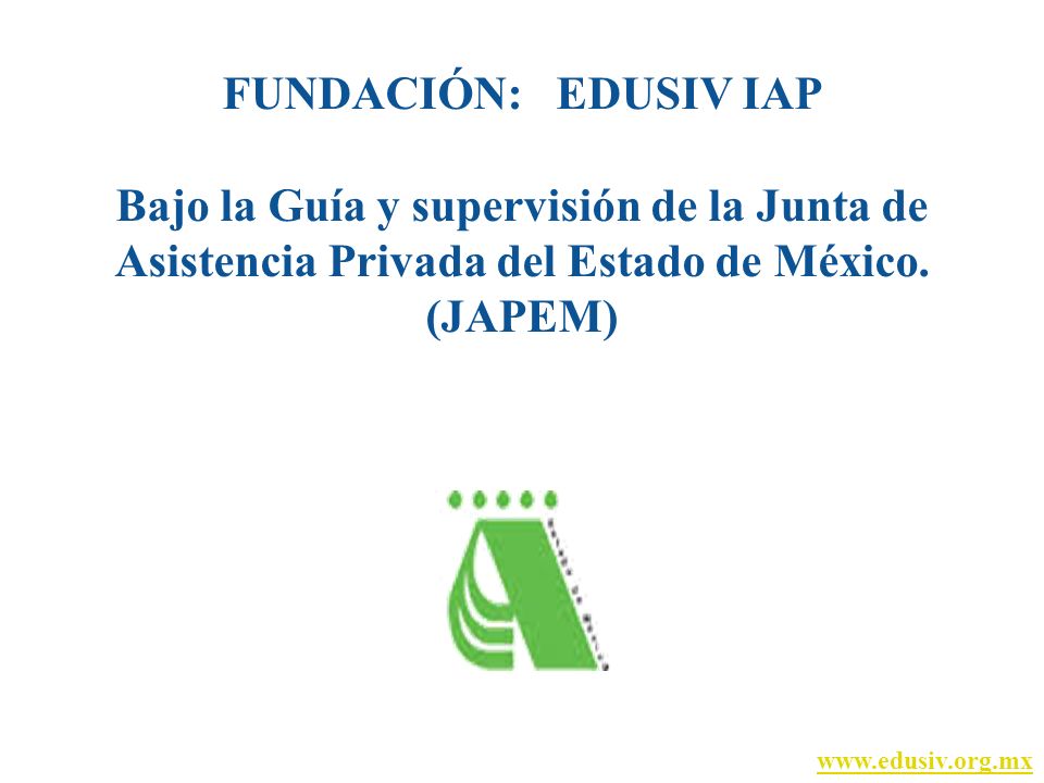 FUNDACIÓN: EDUSIV IAP Bajo la Guía y supervisión de la Junta de Asistencia Privada del Estado de México. (JAPEM)