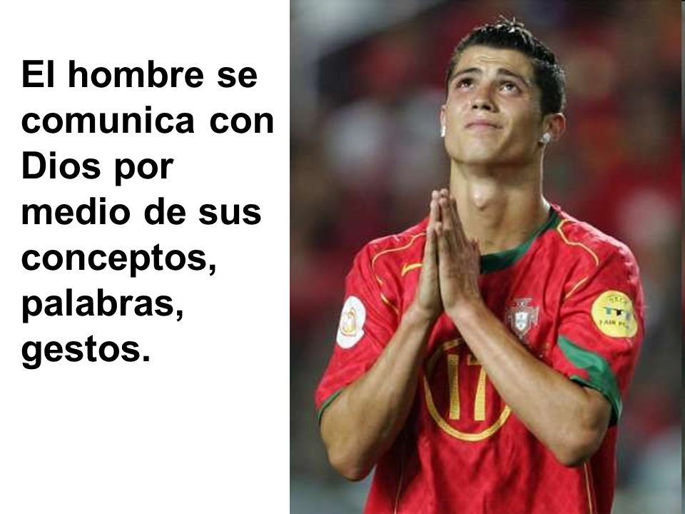 El hombre se comunica con Dios por medio de sus conceptos, palabras, gestos.