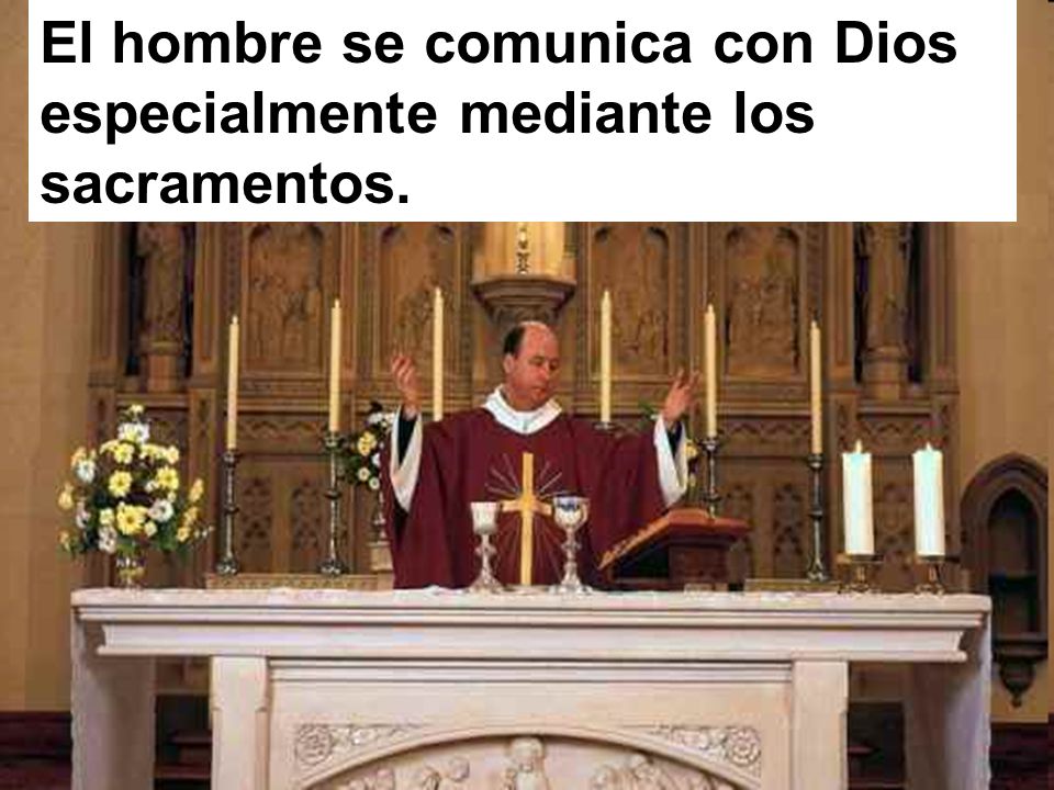 El hombre se comunica con Dios especialmente mediante los sacramentos.