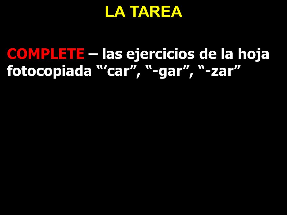 LA TAREA COMPLETE – las ejercicios de la hoja fotocopiada ’car , -gar , -zar