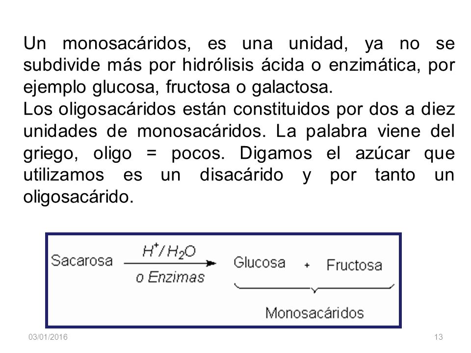 Un monosacáridos, es una unidad, ya no se subdivide más por hidrólisis ácida o enzimática, por ejemplo glucosa, fructosa o galactosa.