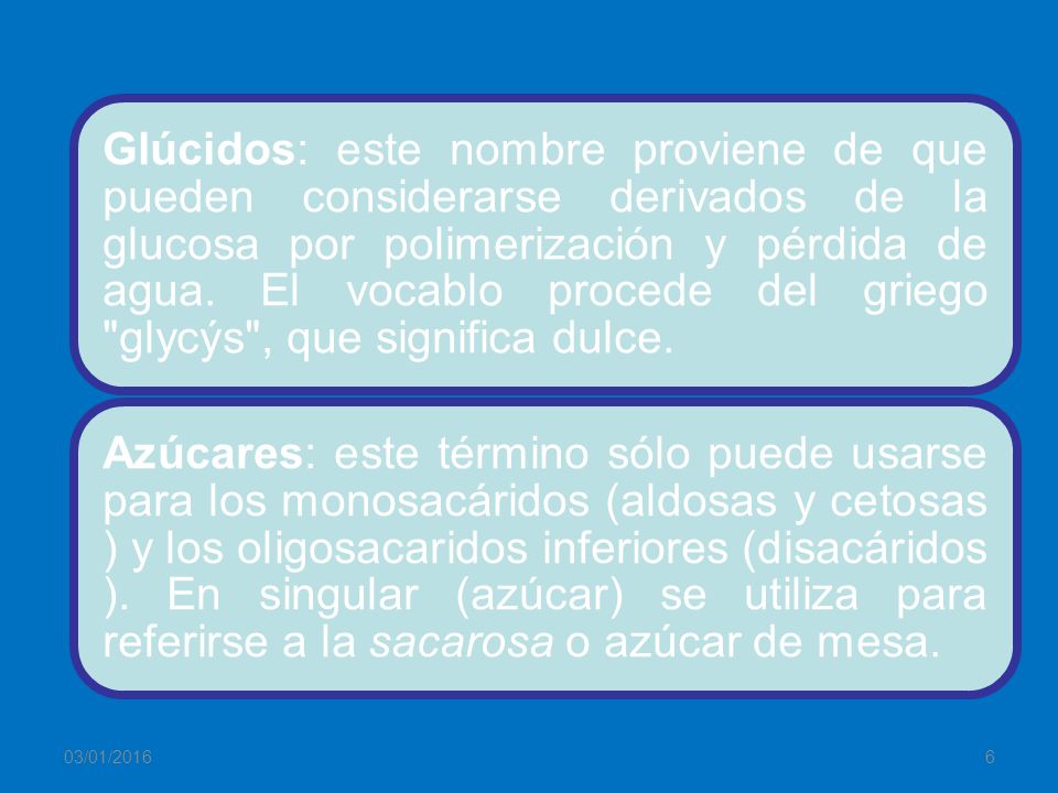 Glúcidos: este nombre proviene de que pueden considerarse derivados de la glucosa por polimerización y pérdida de agua. El vocablo procede del griego glycýs , que significa dulce.