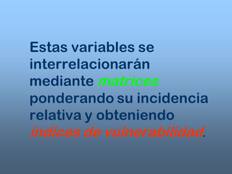 Estas variables se interrelacionarán mediante matrices ponderando su incidencia relativa y obteniendo índices de vulnerabilidad.