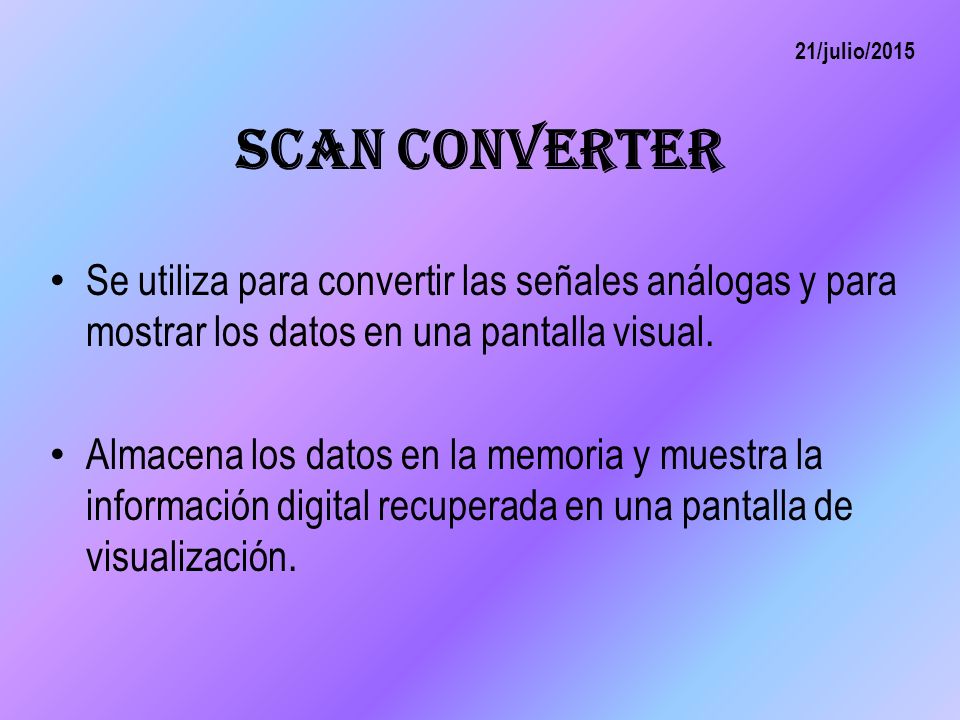 21/julio/2015 Scan Converter. Se utiliza para convertir las señales análogas y para mostrar los datos en una pantalla visual.