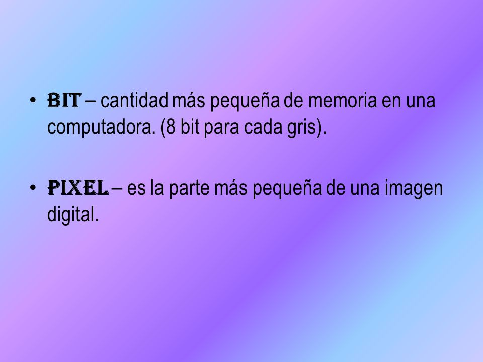Bit – cantidad más pequeña de memoria en una computadora