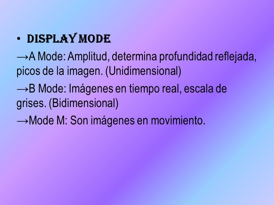 Display Mode →A Mode: Amplitud, determina profundidad reflejada, picos de la imagen. (Unidimensional)