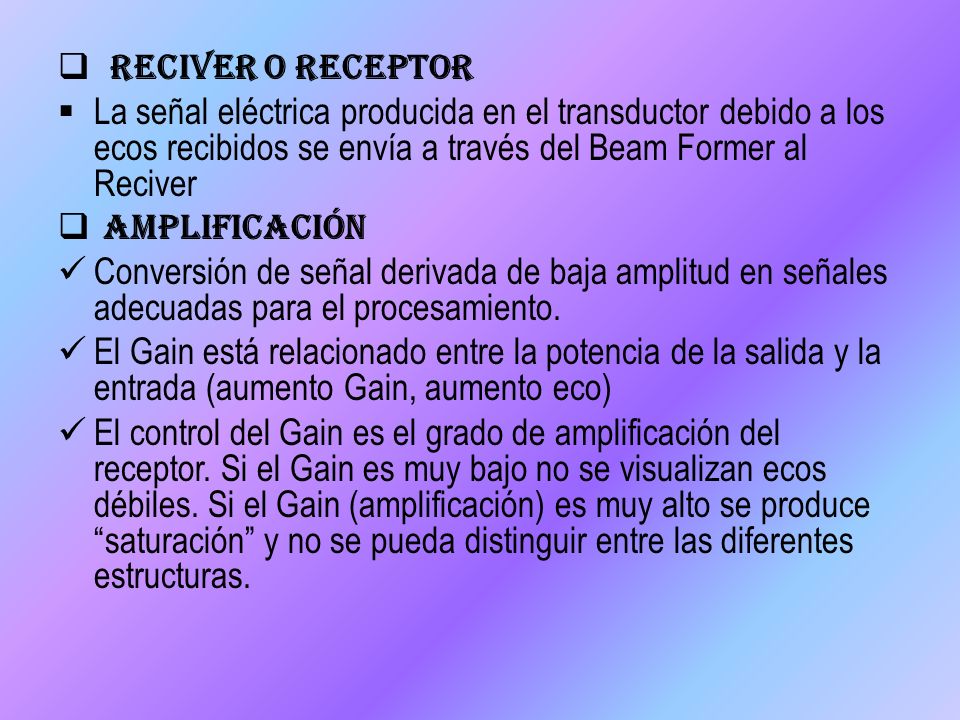 Reciver o Receptor La señal eléctrica producida en el transductor debido a los ecos recibidos se envía a través del Beam Former al Reciver.