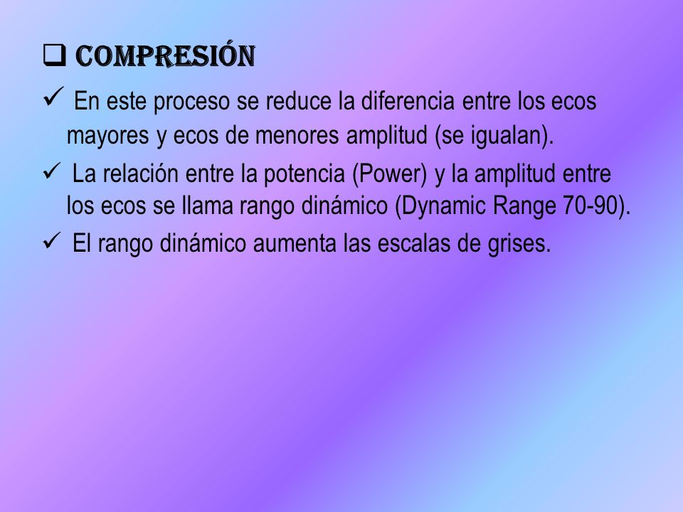 Compresión En este proceso se reduce la diferencia entre los ecos mayores y ecos de menores amplitud (se igualan).