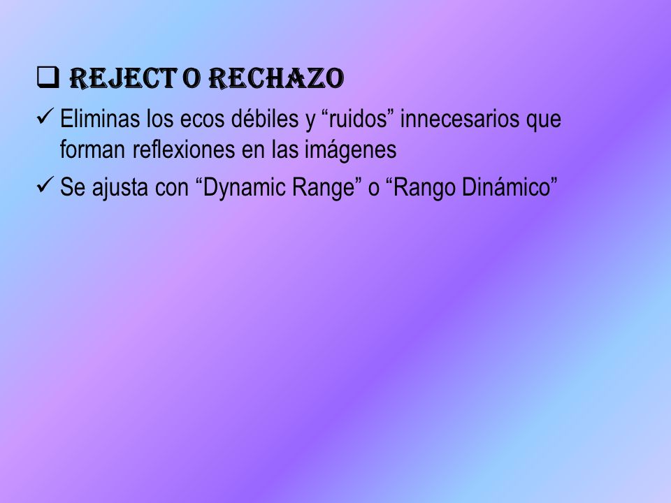 Reject o Rechazo Eliminas los ecos débiles y ruidos innecesarios que forman reflexiones en las imágenes.