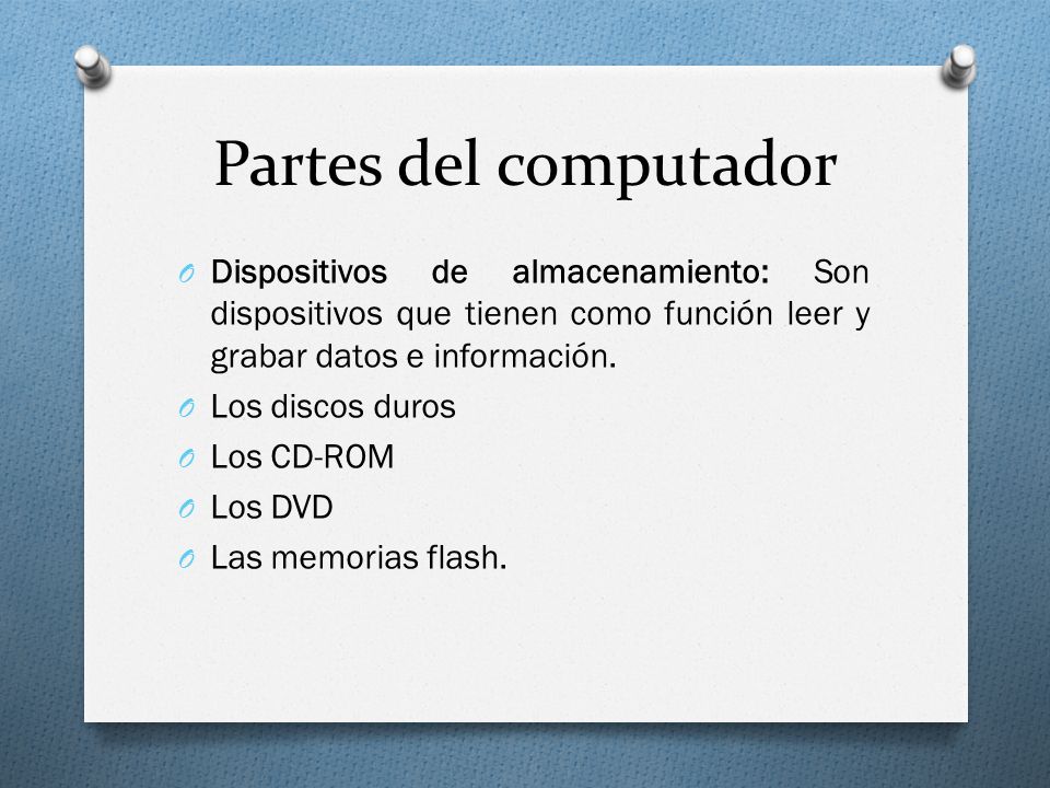 Partes del computador Dispositivos de almacenamiento: Son dispositivos que tienen como función leer y grabar datos e información.