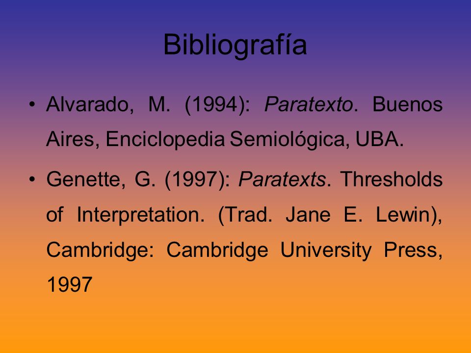 Bibliografía Alvarado, M. (1994): Paratexto. Buenos Aires, Enciclopedia Semiológica, UBA.