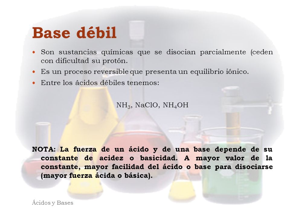 Base débil Son sustancias químicas que se disocian parcialmente (ceden con dificultad su protón.