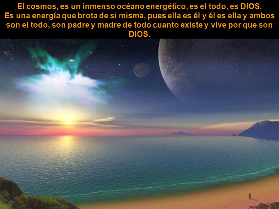 El cosmos, es un inmenso océano energético, es el todo, es DIOS