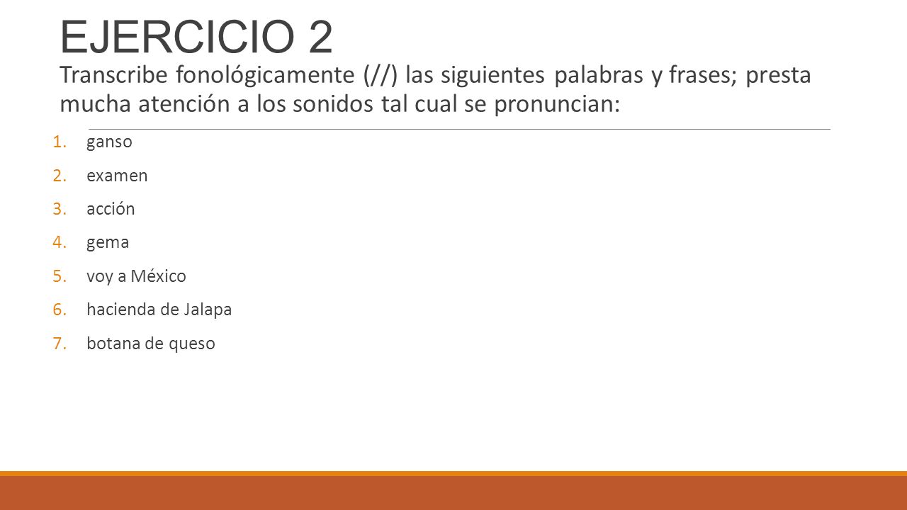 EJERCICIO 2 Transcribe fonológicamente (//) las siguientes palabras y frases; presta mucha atención a los sonidos tal cual se pronuncian: