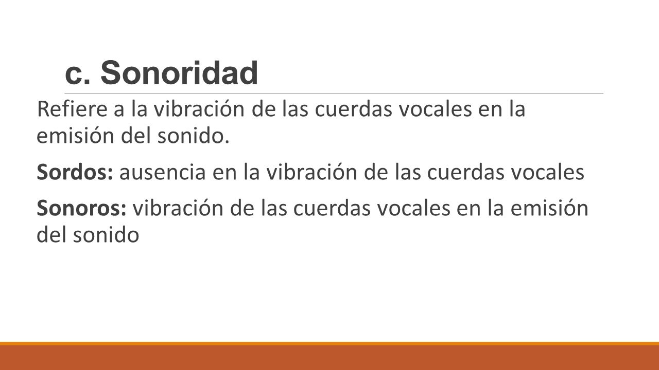 c. Sonoridad Refiere a la vibración de las cuerdas vocales en la emisión del sonido. Sordos: ausencia en la vibración de las cuerdas vocales.