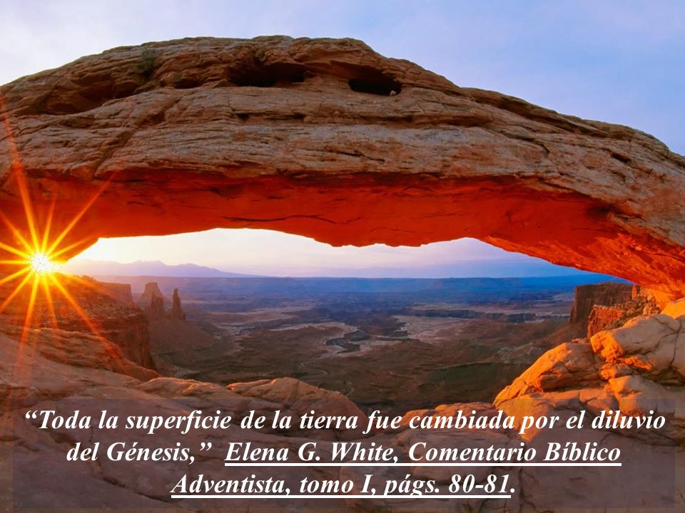 ‘‘Toda la superficie de la tierra fue cambiada por el diluvio del Génesis,’’ Elena G.
