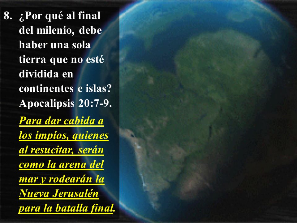 8. ¿Por qué al final del milenio, debe haber una sola tierra que no esté dividida en continentes e islas Apocalipsis 20:7-9.