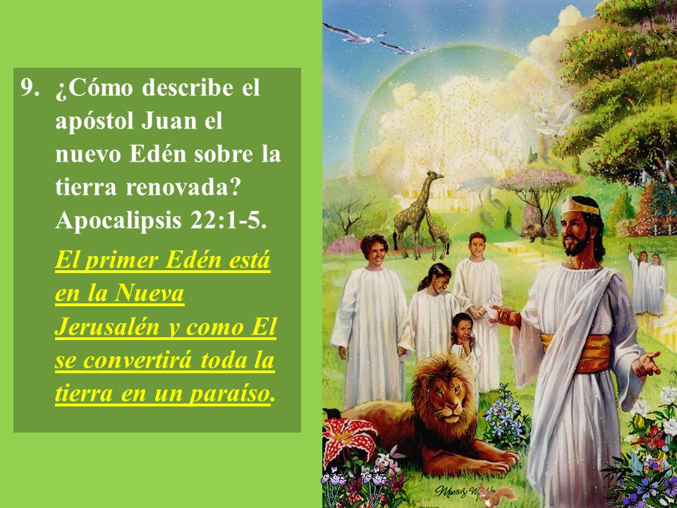 9. ¿Cómo describe el apóstol Juan el nuevo Edén sobre la tierra renovada Apocalipsis 22:1-5.