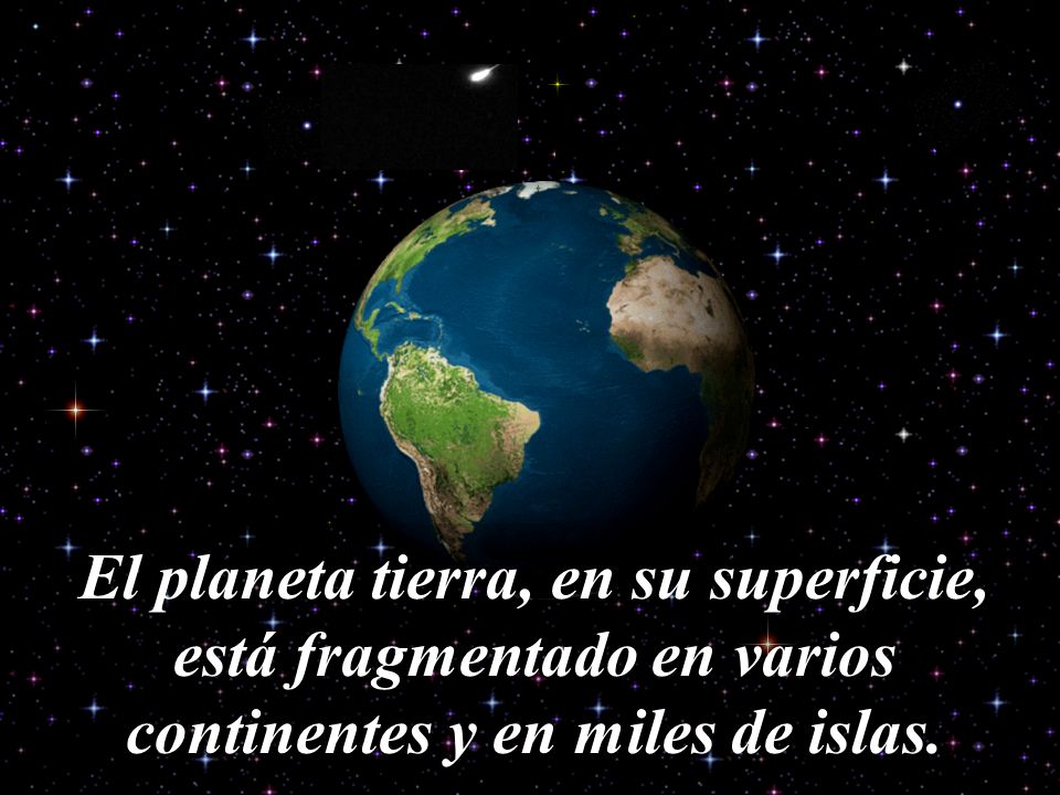 El planeta tierra, en su superficie, está fragmentado en varios continentes y en miles de islas.