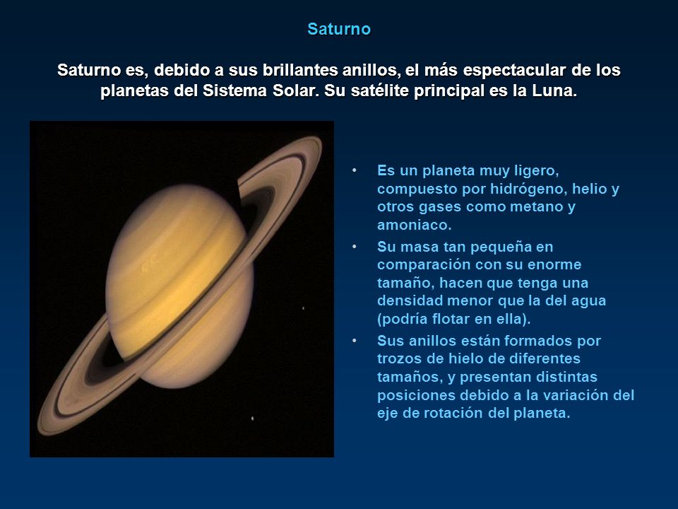 Saturno Saturno es, debido a sus brillantes anillos, el más espectacular de los planetas del Sistema Solar. Su satélite principal es la Luna.