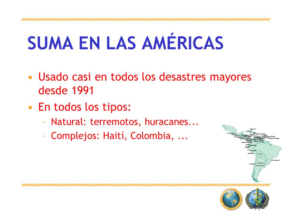 SUMA EN LAS AMÉRICAS Usado casi en todos los desastres mayores desde En todos los tipos: Natural: terremotos, huracanes...