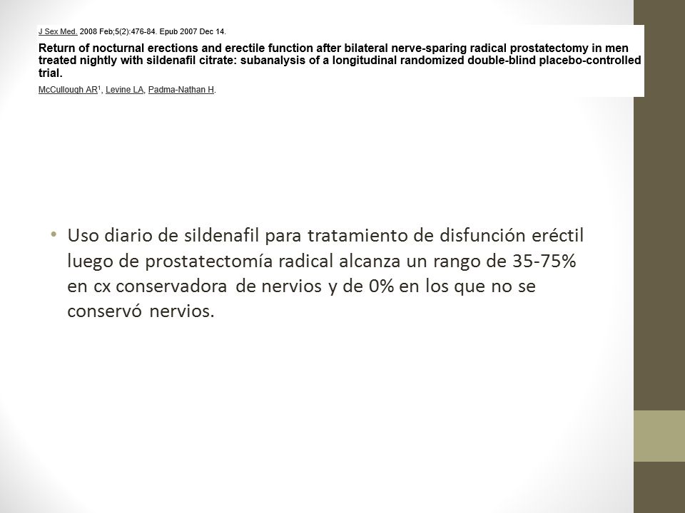 Uso diario de sildenafil para tratamiento de disfunción eréctil luego de prostatectomía radical alcanza un rango de 35-75% en cx conservadora de nervios y de 0% en los que no se conservó nervios.