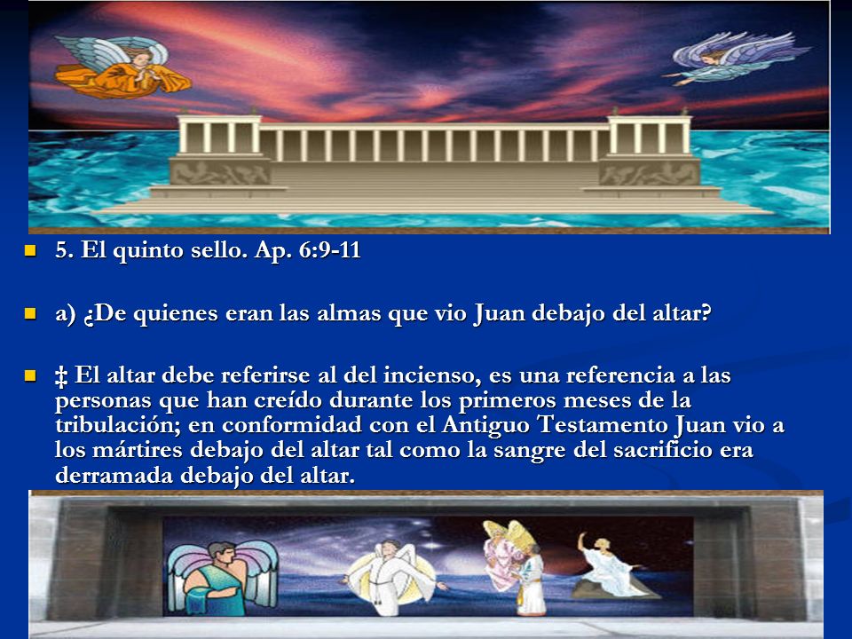 5. El quinto sello. Ap. 6:9-11 a) ¿De quienes eran las almas que vio Juan debajo del altar