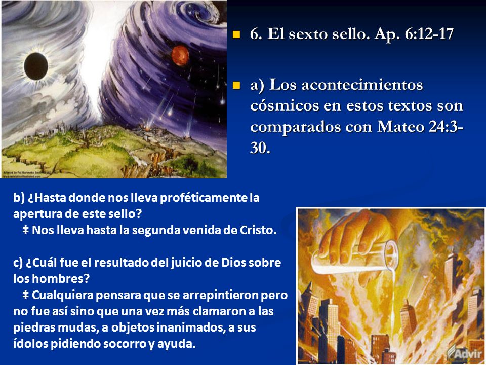 6. El sexto sello. Ap. 6:12-17 a) Los acontecimientos cósmicos en estos textos son comparados con Mateo 24:3-30.