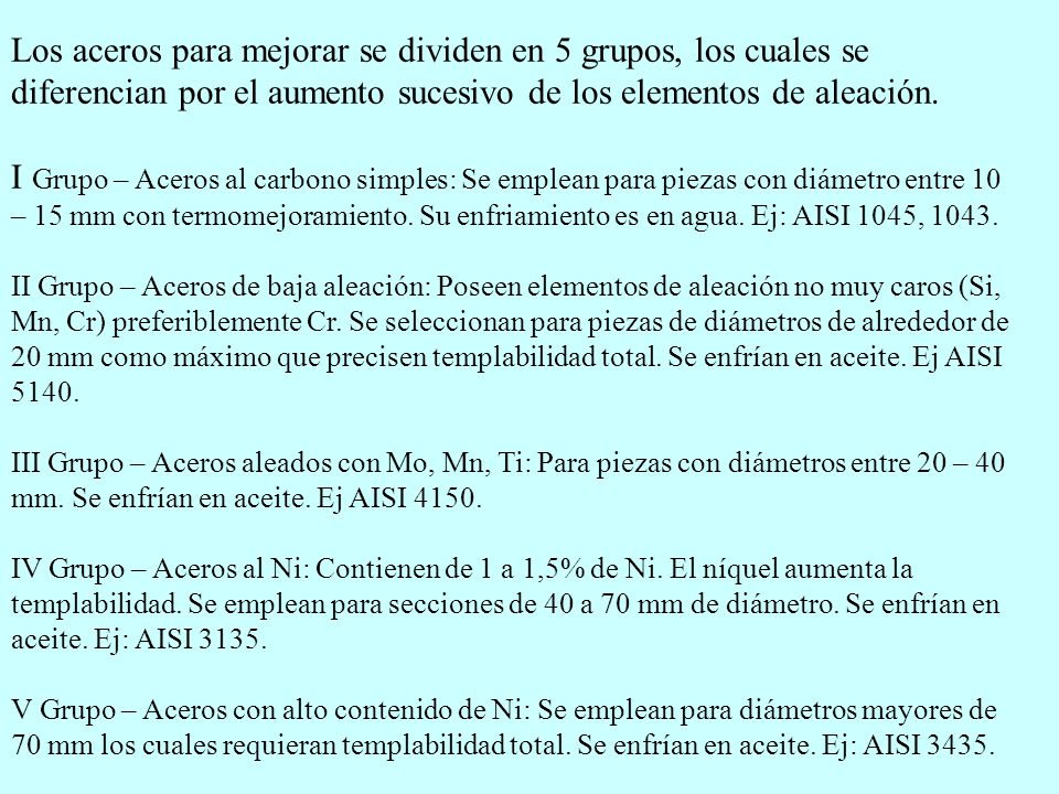 Los aceros para mejorar se dividen en 5 grupos, los cuales se diferencian por el aumento sucesivo de los elementos de aleación.
