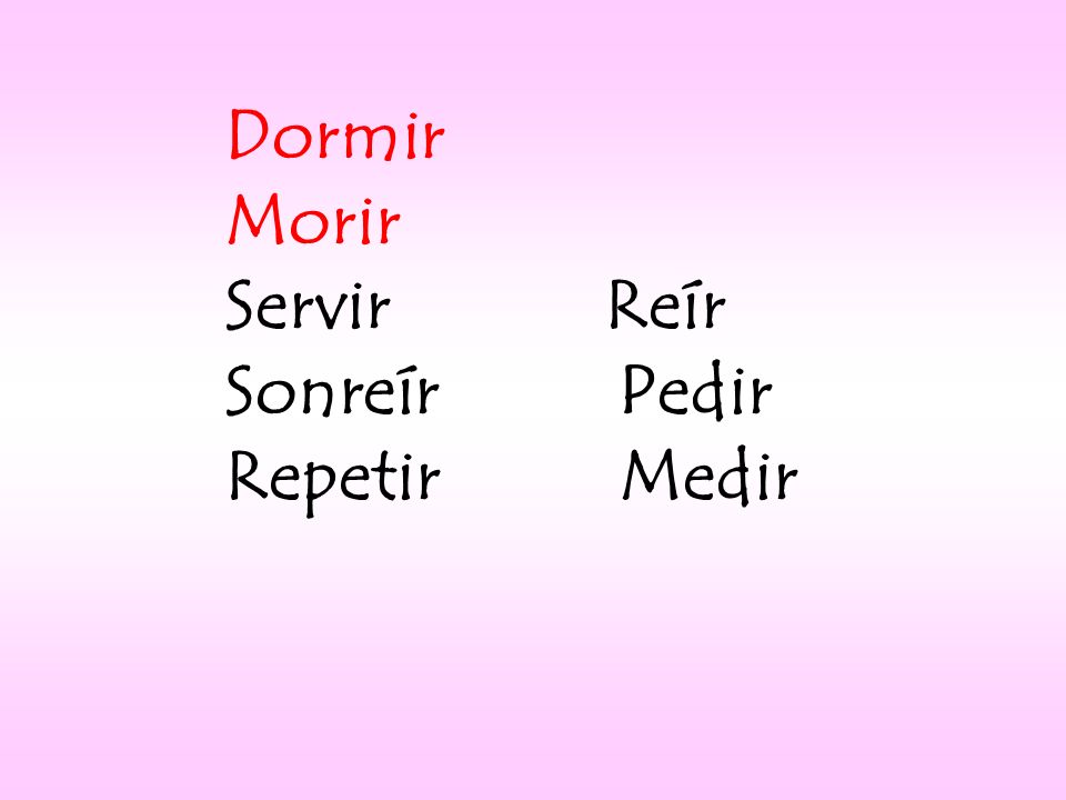 Dormir Morir Servir Reír Sonreír Pedir Repetir Medir