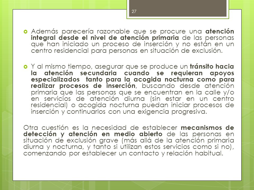 Además parecería razonable que se procure una atención integral desde el nivel de atención primaria de las personas que han iniciado un proceso de inserción y no están en un centro residencial para personas en situación de exclusión.