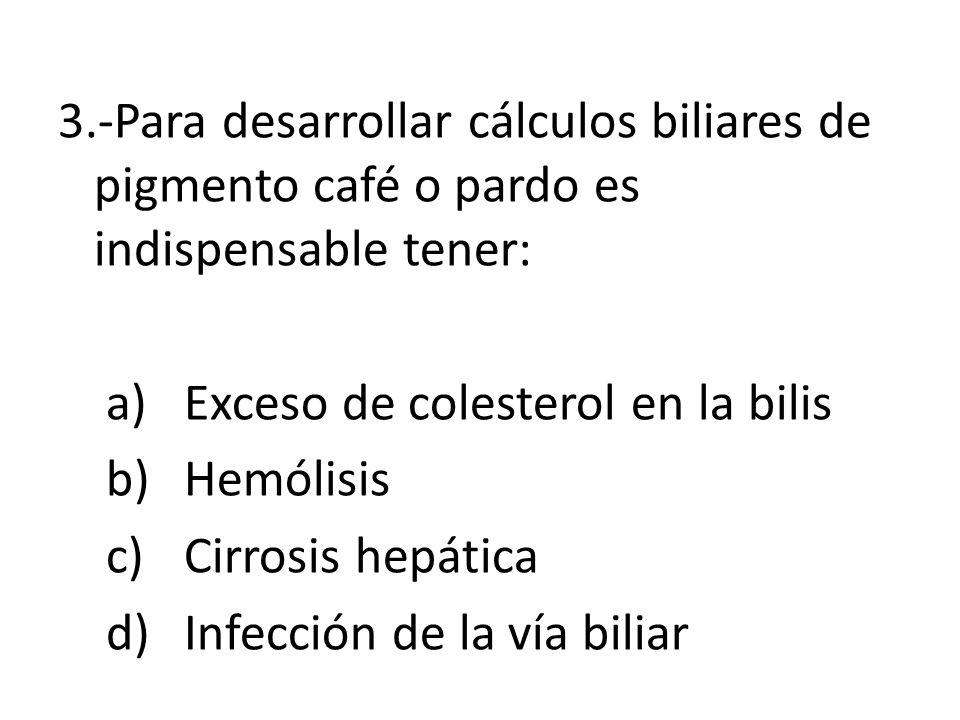 3.-Para desarrollar cálculos biliares de pigmento café o pardo es indispensable tener: