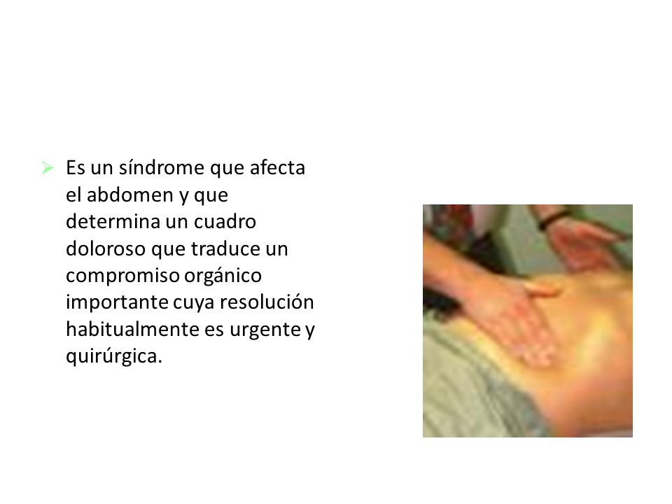 Es un síndrome que afecta el abdomen y que determina un cuadro doloroso que traduce un compromiso orgánico importante cuya resolución habitualmente es urgente y quirúrgica.