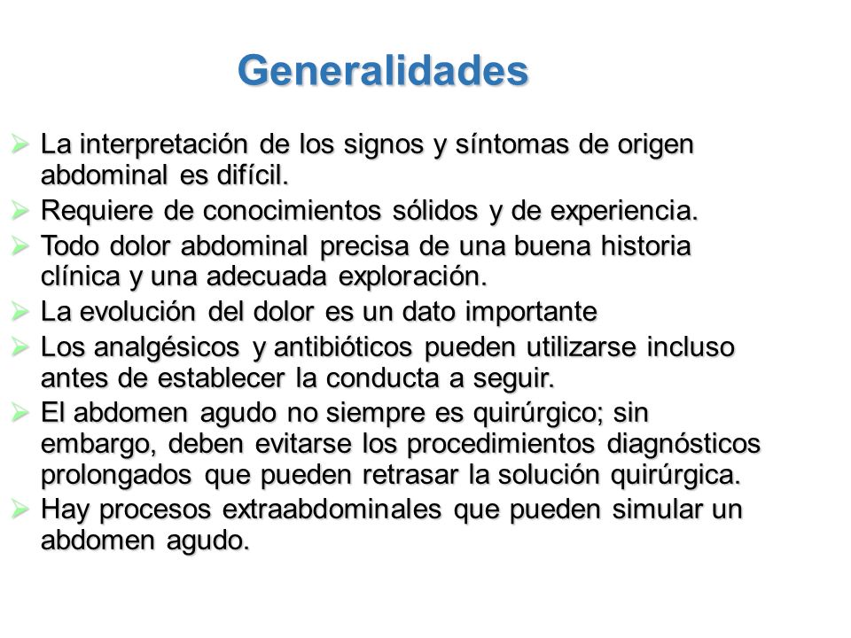 Generalidades La interpretación de los signos y síntomas de origen abdominal es difícil. Requiere de conocimientos sólidos y de experiencia.