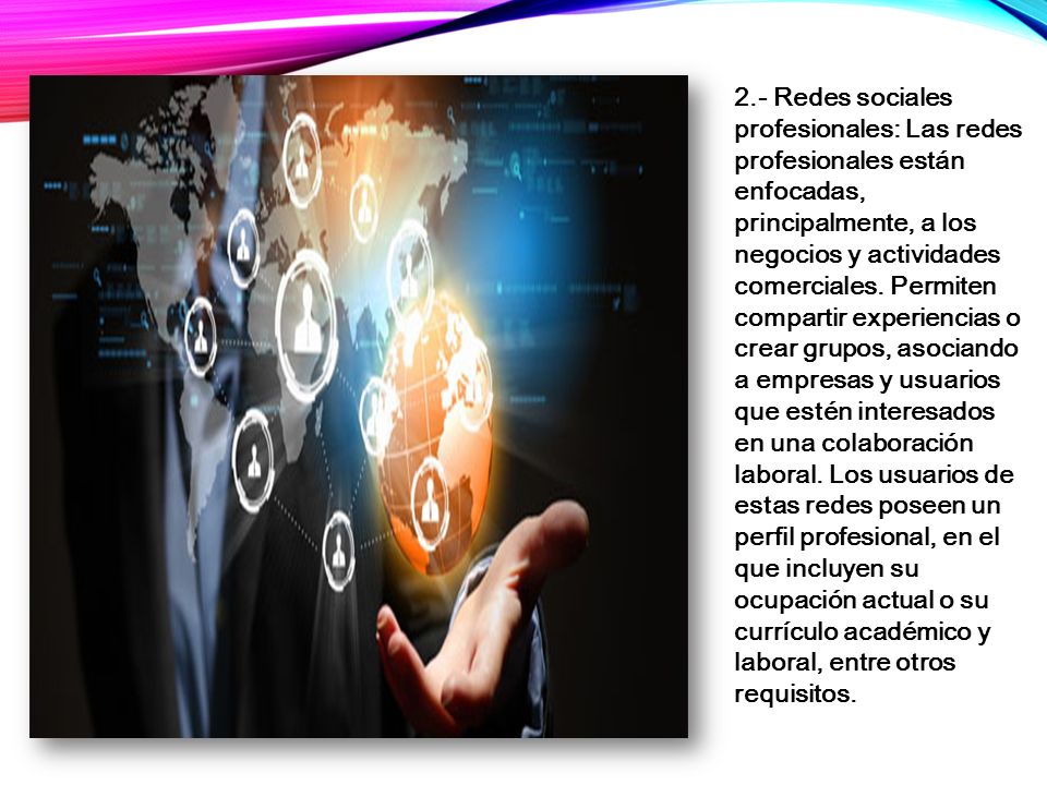 2.- Redes sociales profesionales: Las redes profesionales están enfocadas, principalmente, a los negocios y actividades comerciales.