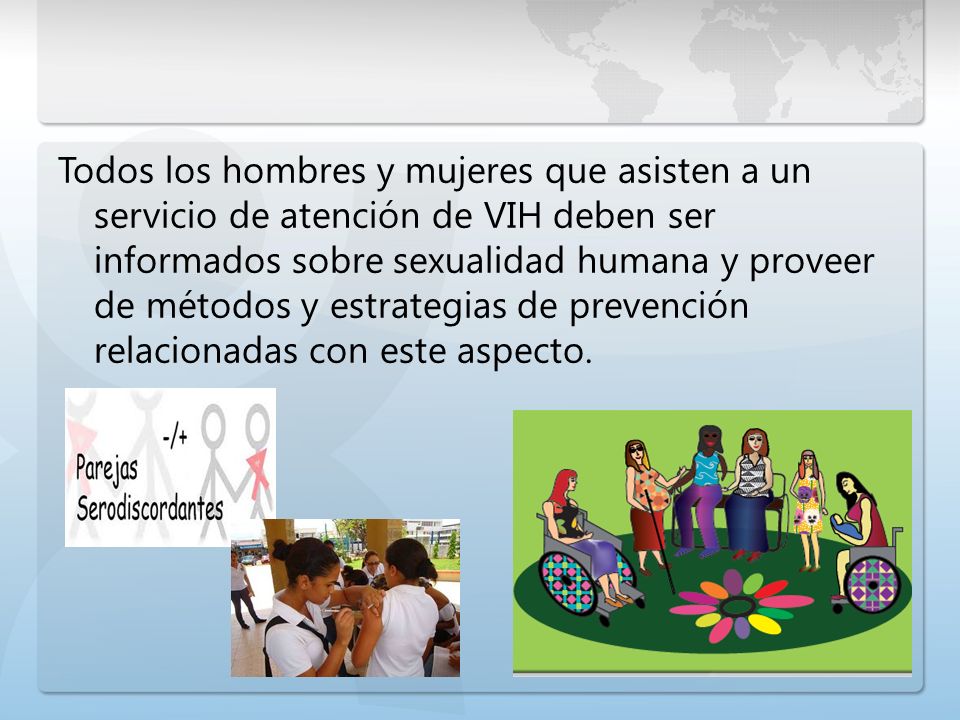 Todos los hombres y mujeres que asisten a un servicio de atención de VIH deben ser informados sobre sexualidad humana y proveer de métodos y estrategias de prevención relacionadas con este aspecto.