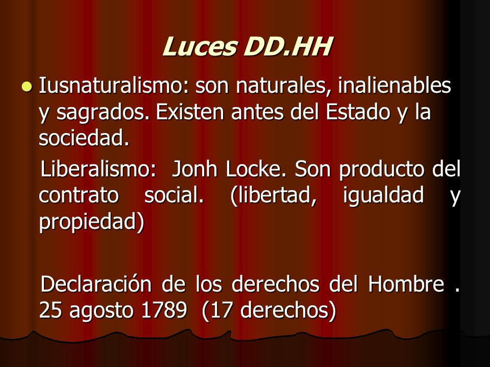 Luces DD.HH Iusnaturalismo: son naturales, inalienables y sagrados. Existen antes del Estado y la sociedad.