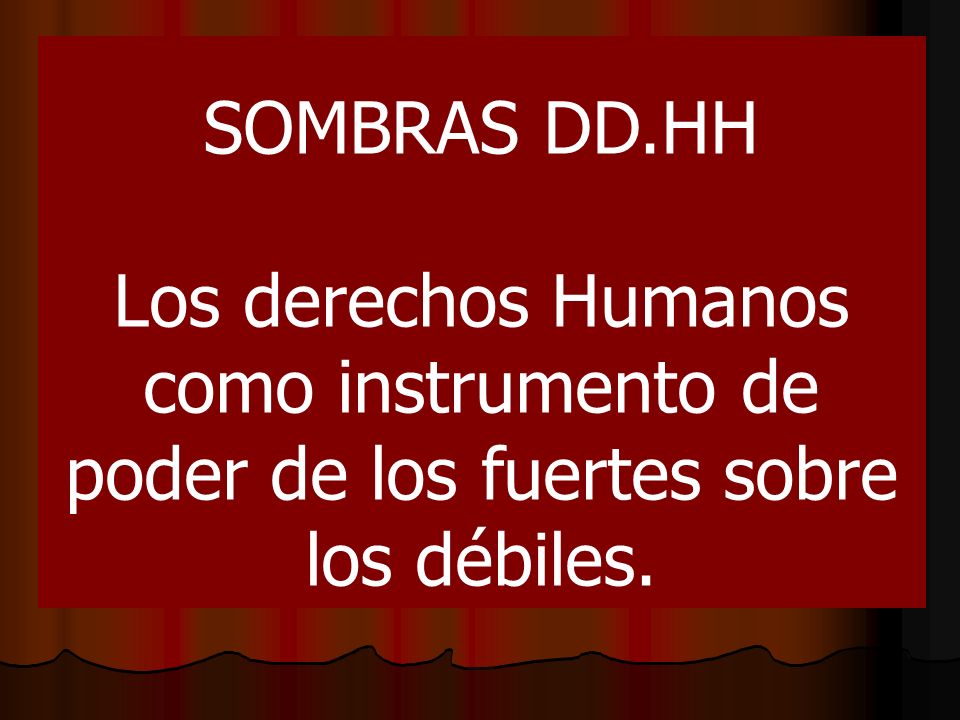 SOMBRAS DD.HH Los derechos Humanos como instrumento de poder de los fuertes sobre los débiles.