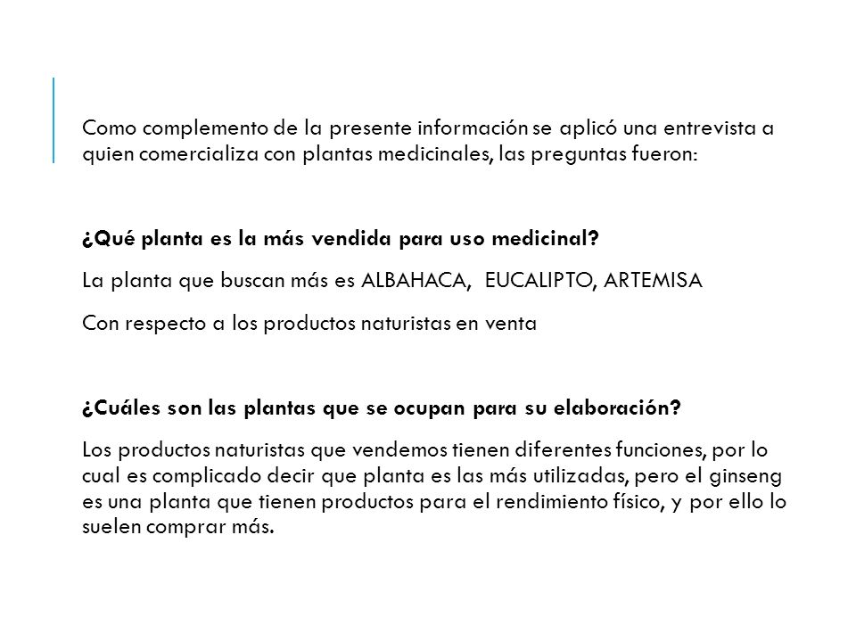 Como complemento de la presente información se aplicó una entrevista a quien comercializa con plantas medicinales, las preguntas fueron:
