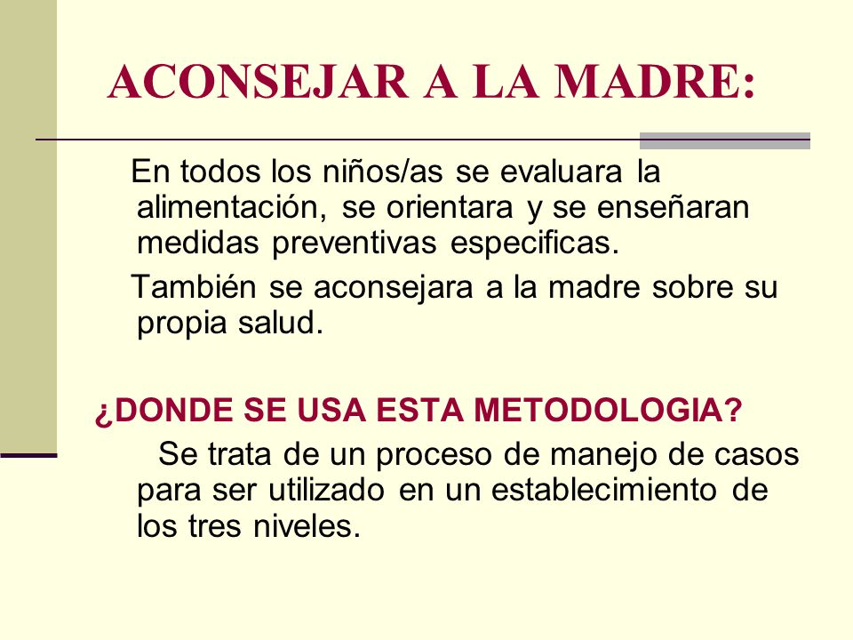 ACONSEJAR A LA MADRE: En todos los niños/as se evaluara la alimentación, se orientara y se enseñaran medidas preventivas especificas.