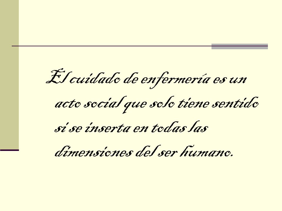 El cuidado de enfermería es un acto social que solo tiene sentido si se inserta en todas las dimensiones del ser humano.