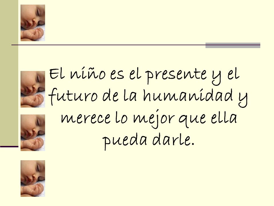 El niño es el presente y el futuro de la humanidad y merece lo mejor que ella pueda darle.
