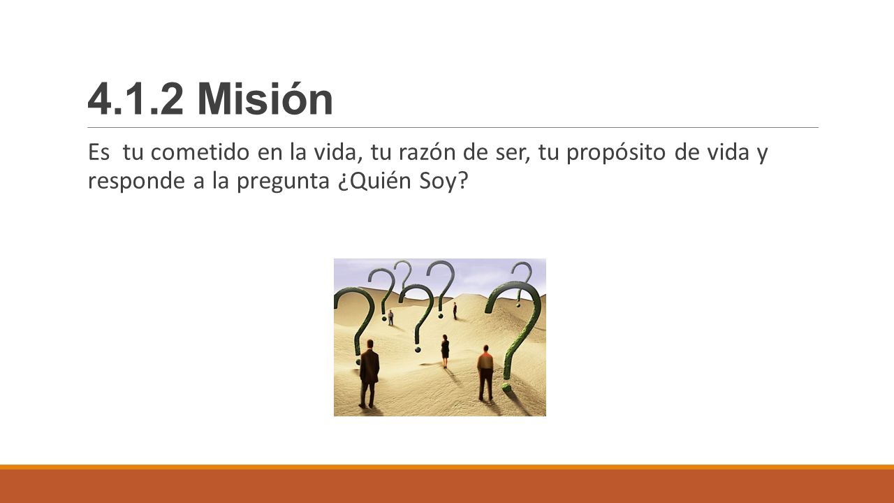 4.1.2 Misión Es tu cometido en la vida, tu razón de ser, tu propósito de vida y responde a la pregunta ¿Quién Soy