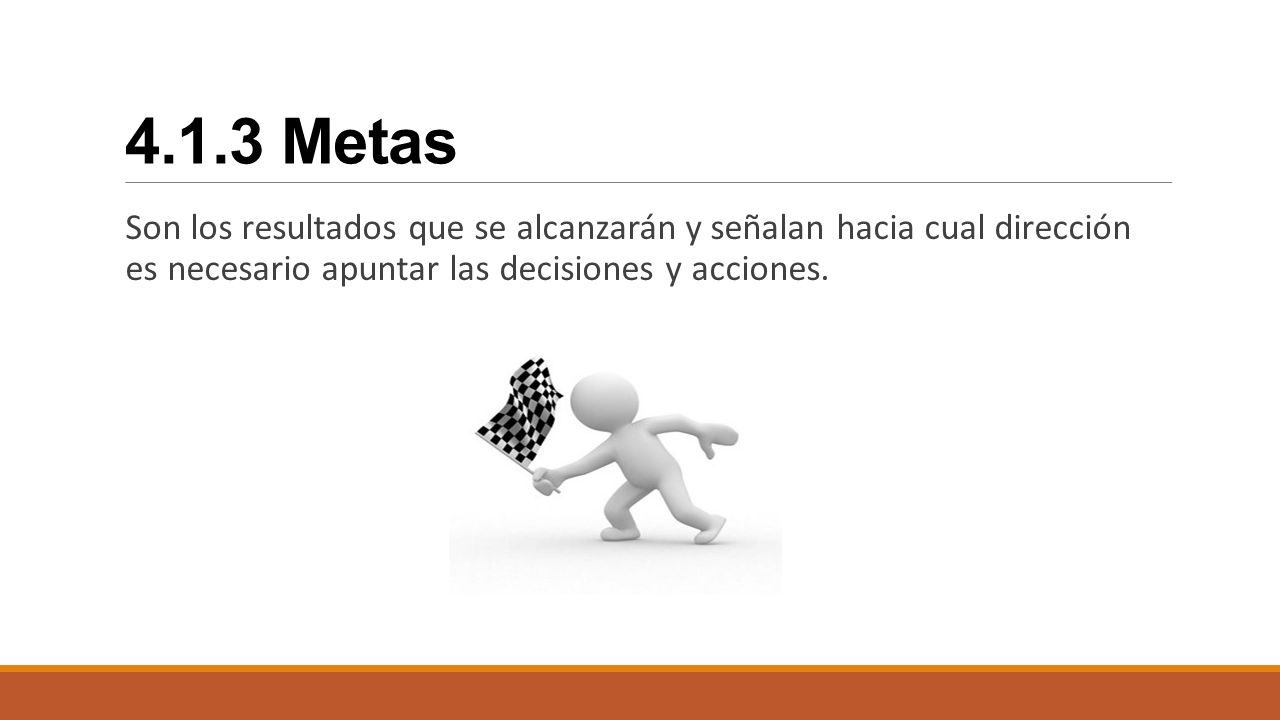 4.1.3 Metas Son los resultados que se alcanzarán y señalan hacia cual dirección es necesario apuntar las decisiones y acciones.