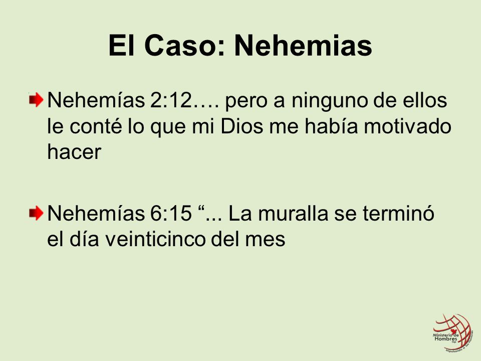 El Caso: Nehemias Nehemías 2:12…. pero a ninguno de ellos le conté lo que mi Dios me había motivado hacer.