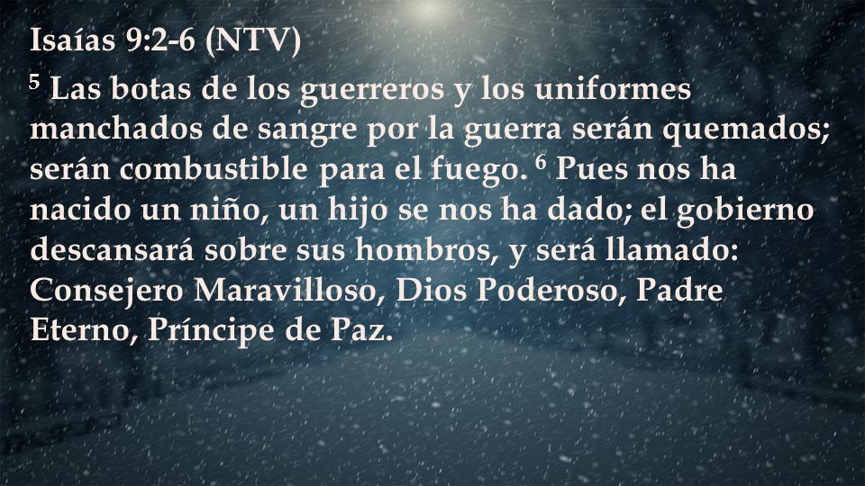 Isaías 9:2-6 (NTV) 5 Las botas de los guerreros y los uniformes manchados de sangre por la guerra serán quemados; serán combustible para el fuego.