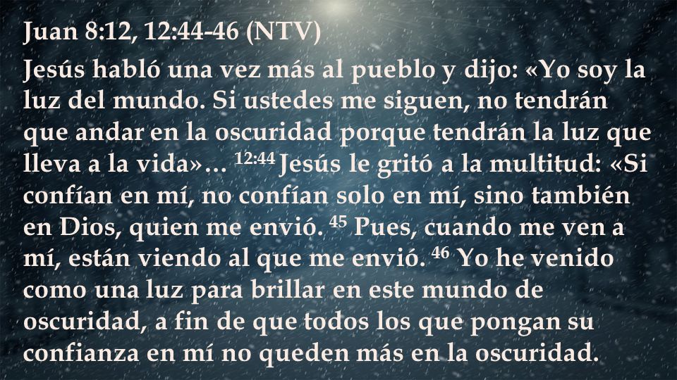 Juan 8:12, 12:44-46 (NTV) Jesús habló una vez más al pueblo y dijo: «Yo soy la luz del mundo.