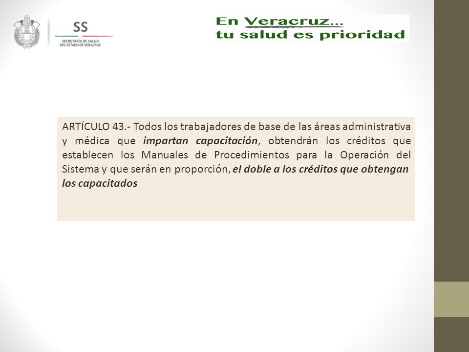 ARTÍCULO 43.- Todos los trabajadores de base de las áreas administrativa y médica que impartan capacitación, obtendrán los créditos que establecen los Manuales de Procedimientos para la Operación del Sistema y que serán en proporción, el doble a los créditos que obtengan
