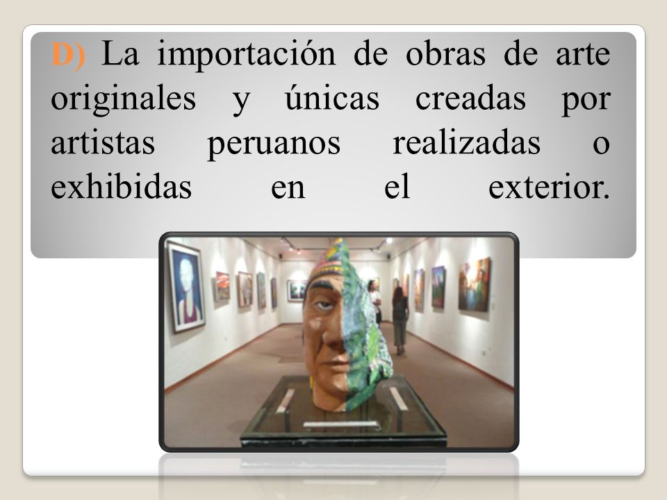 D) La importación de obras de arte originales y únicas creadas por artistas peruanos realizadas o exhibidas en el exterior.