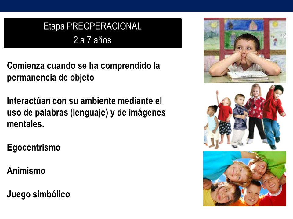 Etapa PREOPERACIONAL 2 a 7 años. Comienza cuando se ha comprendido la permanencia de objeto.